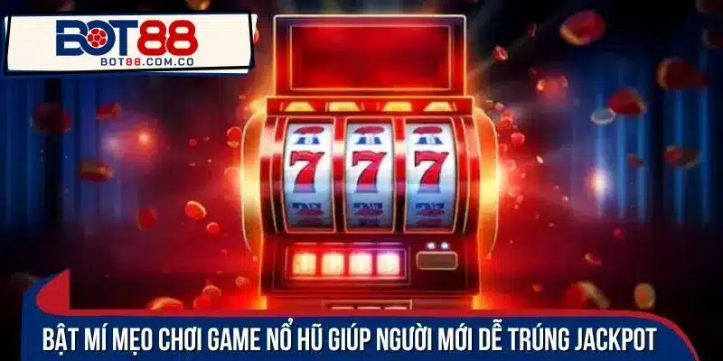 Bật mí mẹo chơi game nổ hũ giúp người mới dễ trúng Jackpot