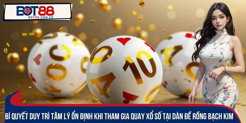 Bí quyết duy trì tâm lý ổn định khi tham gia quay xổ số tại dàn đề Rồng bạch kim