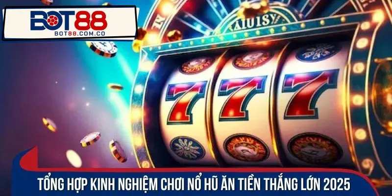 Tổng hợp kinh nghiệm chơi nổ hũ ăn tiền thắng lớn 2025